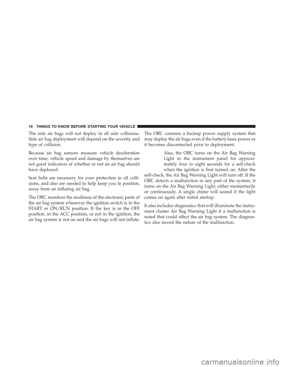 JEEP GRAND CHEROKEE 2013 WK2 / 4.G SRT Manual PDF The side air bags will not deploy in all side collisions.
Side air bag deployment will depend on the severity and
type of collision.
Because air bag sensors measure vehicle deceleration
over time, veh