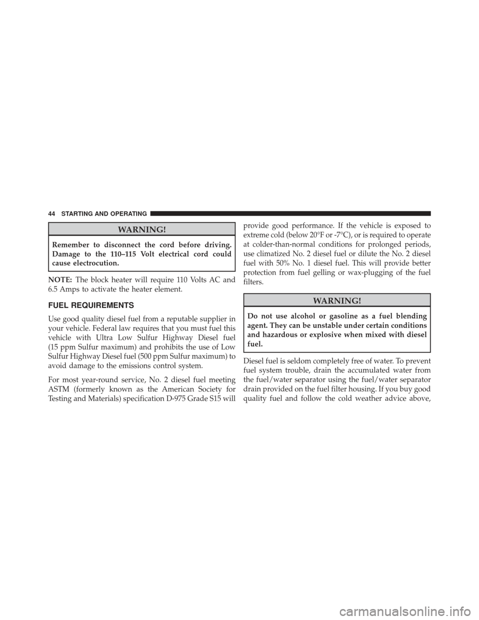 JEEP GRAND CHEROKEE 2014 WK2 / 4.G Diesel Supplement Manual WARNING!
Remember to disconnect the cord before driving.
Damage to the 110–115 Volt electrical cord could
cause electrocution.
NOTE: The block heater will require 110 Volts AC and
6.5 Amps to activa