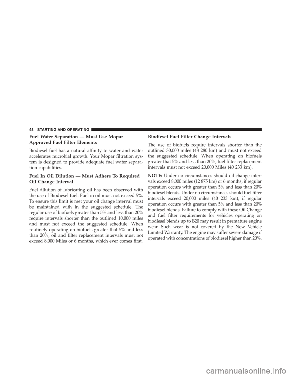 JEEP GRAND CHEROKEE 2014 WK2 / 4.G Diesel Supplement Manual Fuel Water Separation — Must Use Mopar
Approved Fuel Filter Elements
Biodiesel fuel has a natural affinity to water and water
accelerates microbial growth. Your Mopar filtration sys-
tem is designed