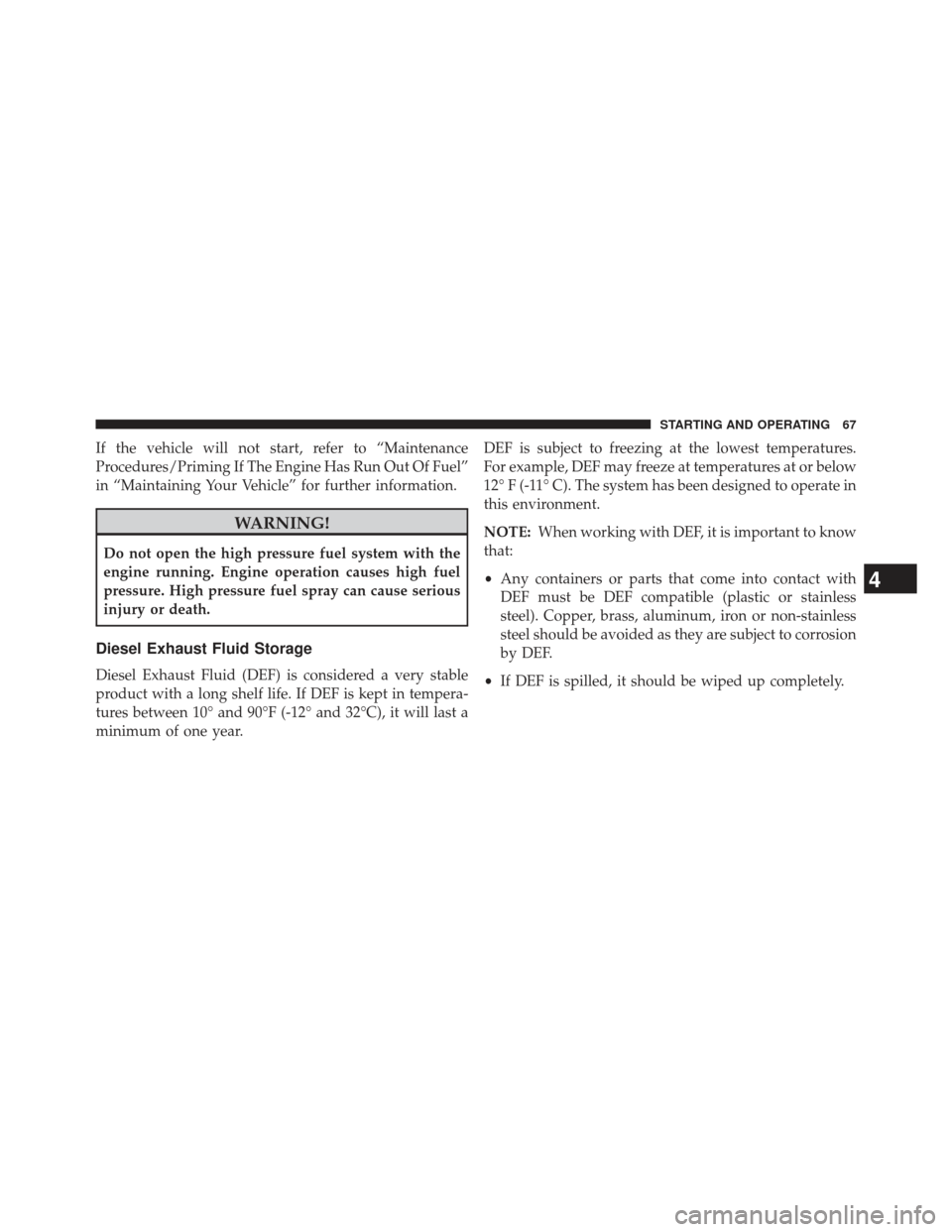 JEEP GRAND CHEROKEE 2014 WK2 / 4.G Diesel Supplement Manual If the vehicle will not start, refer to “Maintenance
Procedures/Priming If The Engine Has Run Out Of Fuel”
in “Maintaining Your Vehicle” for further information.
WARNING!
Do not open the high 