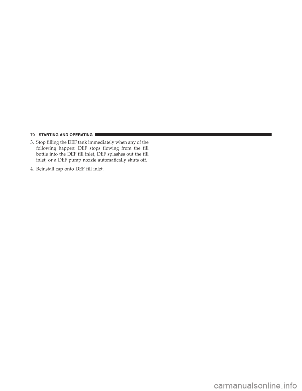 JEEP GRAND CHEROKEE 2014 WK2 / 4.G Diesel Supplement Manual 3. Stop filling the DEF tank immediately when any of thefollowing happen: DEF stops flowing from the fill
bottle into the DEF fill inlet, DEF splashes out the fill
inlet, or a DEF pump nozzle automati