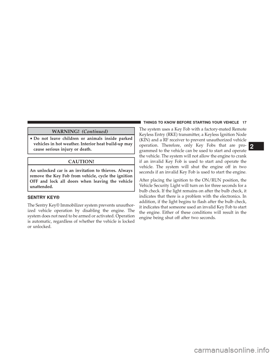 JEEP GRAND CHEROKEE 2014 WK2 / 4.G User Guide WARNING!(Continued)
•Do not leave children or animals inside parked
vehicles in hot weather. Interior heat build-up may
cause serious injury or death.
CAUTION!
An unlocked car is an invitation to th