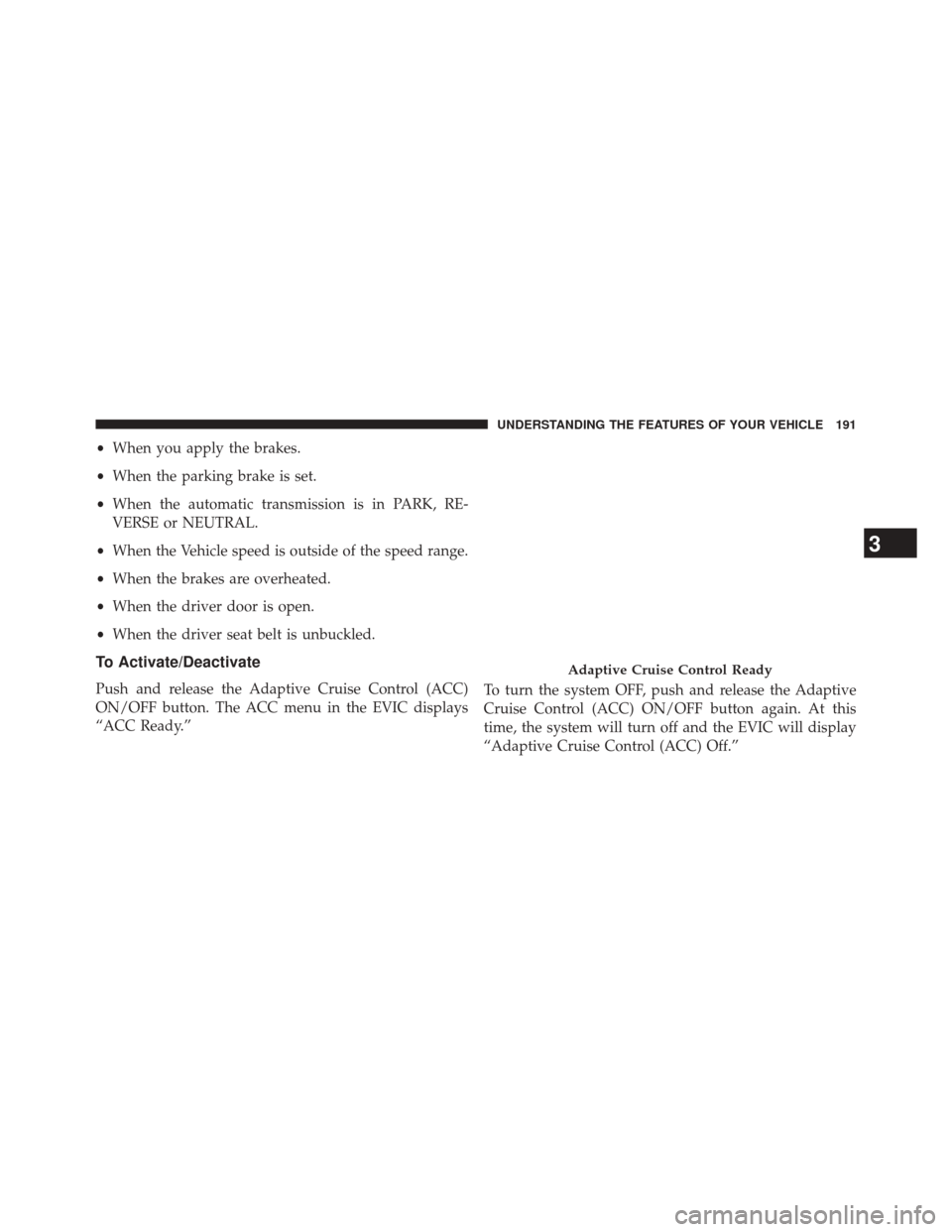 JEEP GRAND CHEROKEE 2014 WK2 / 4.G Owners Manual •When you apply the brakes.
• When the parking brake is set.
• When the automatic transmission is in PARK, RE-
VERSE or NEUTRAL.
• When the Vehicle speed is outside of the speed range.
• Whe JEEP GRAND CHEROKEE 2014 WK2 / 4.G Owners Manual •When you apply the brakes.
• When the parking brake is set.
• When the automatic transmission is in PARK, RE-
VERSE or NEUTRAL.
• When the Vehicle speed is outside of the speed range.
• Whe
