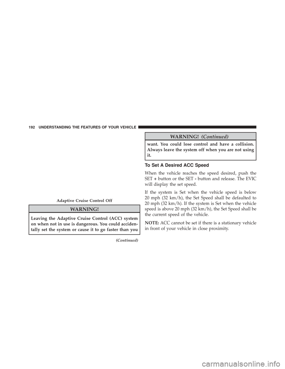 JEEP GRAND CHEROKEE 2014 WK2 / 4.G Owners Manual WARNING!
Leaving the Adaptive Cruise Control (ACC) system
on when not in use is dangerous. You could acciden-
tally set the system or cause it to go faster than you
(Continued)
WARNING!(Continued)
wan JEEP GRAND CHEROKEE 2014 WK2 / 4.G Owners Manual WARNING!
Leaving the Adaptive Cruise Control (ACC) system
on when not in use is dangerous. You could acciden-
tally set the system or cause it to go faster than you
(Continued)
WARNING!(Continued)
wan