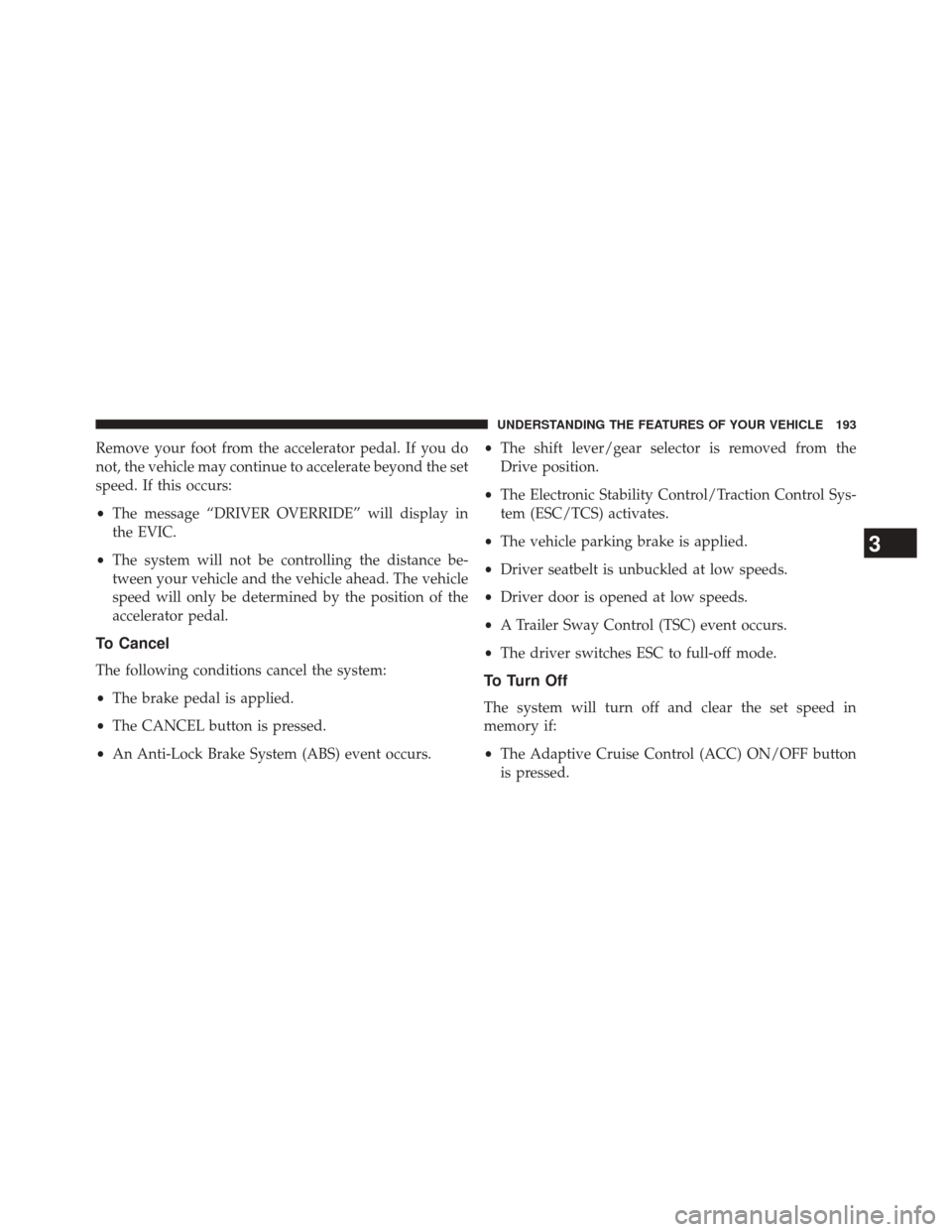 JEEP GRAND CHEROKEE 2014 WK2 / 4.G Owners Manual Remove your foot from the accelerator pedal. If you do
not, the vehicle may continue to accelerate beyond the set
speed. If this occurs:
•The message “DRIVER OVERRIDE” will display in
the EVIC.
JEEP GRAND CHEROKEE 2014 WK2 / 4.G Owners Manual Remove your foot from the accelerator pedal. If you do
not, the vehicle may continue to accelerate beyond the set
speed. If this occurs:
•The message “DRIVER OVERRIDE” will display in
the EVIC.