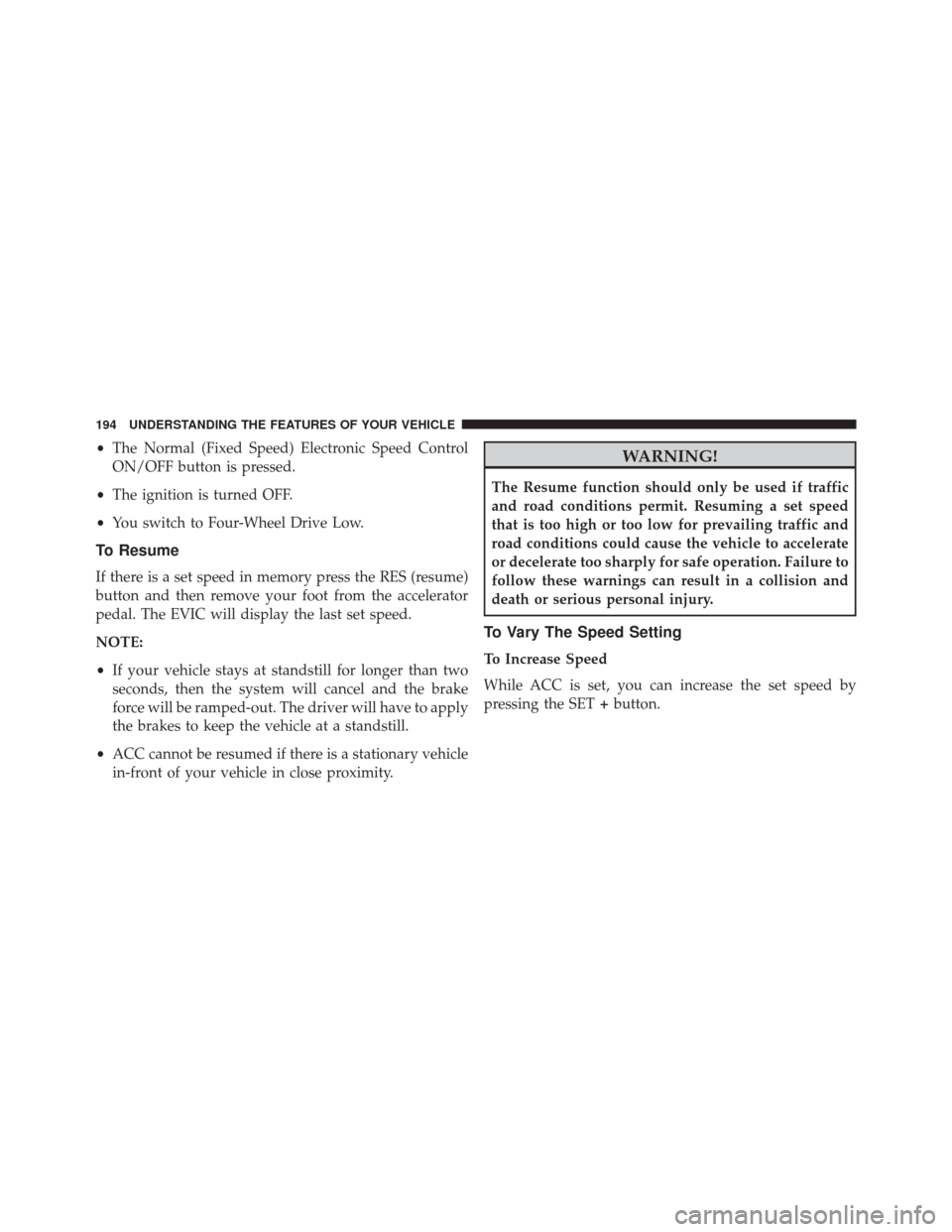 JEEP GRAND CHEROKEE 2014 WK2 / 4.G Owners Manual •The Normal (Fixed Speed) Electronic Speed Control
ON/OFF button is pressed.
• The ignition is turned OFF.
• You switch to Four-Wheel Drive Low.
To Resume
If there is a set speed in memory press JEEP GRAND CHEROKEE 2014 WK2 / 4.G Owners Manual •The Normal (Fixed Speed) Electronic Speed Control
ON/OFF button is pressed.
• The ignition is turned OFF.
• You switch to Four-Wheel Drive Low.
To Resume
If there is a set speed in memory press