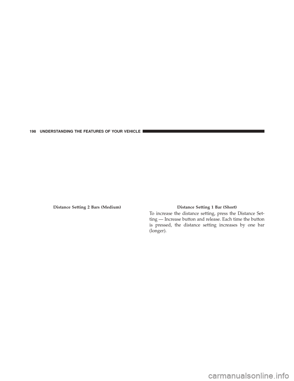 JEEP GRAND CHEROKEE 2014 WK2 / 4.G Owners Manual To increase the distance setting, press the Distance Set-
ting — Increase button and release. Each time the button
is pressed, the distance setting increases by one bar
(longer).
Distance Setting 2 JEEP GRAND CHEROKEE 2014 WK2 / 4.G Owners Manual To increase the distance setting, press the Distance Set-
ting — Increase button and release. Each time the button
is pressed, the distance setting increases by one bar
(longer).
Distance Setting 2
