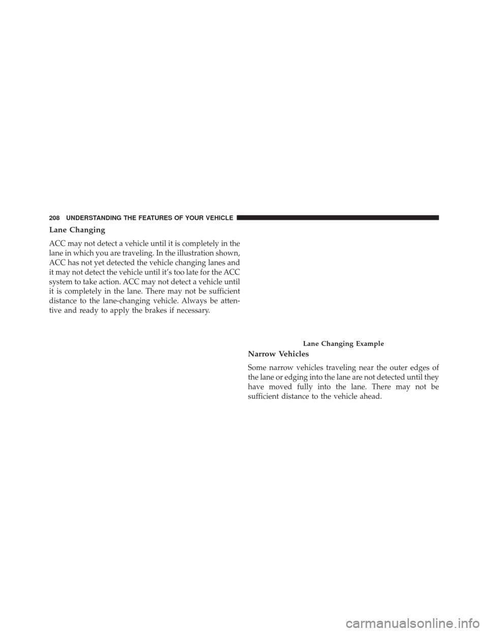 JEEP GRAND CHEROKEE 2014 WK2 / 4.G Owners Manual Lane Changing
ACC may not detect a vehicle until it is completely in the
lane in which you are traveling. In the illustration shown,
ACC has not yet detected the vehicle changing lanes and
it may not JEEP GRAND CHEROKEE 2014 WK2 / 4.G Owners Manual Lane Changing
ACC may not detect a vehicle until it is completely in the
lane in which you are traveling. In the illustration shown,
ACC has not yet detected the vehicle changing lanes and
it may not