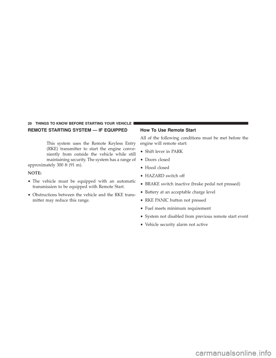 JEEP GRAND CHEROKEE 2014 WK2 / 4.G Owners Manual REMOTE STARTING SYSTEM — IF EQUIPPED
This system uses the Remote Keyless Entry
(RKE) transmitter to start the engine conve-
niently from outside the vehicle while still
maintaining security. The sys