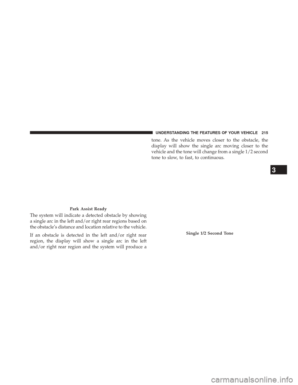 JEEP GRAND CHEROKEE 2014 WK2 / 4.G Owners Manual The system will indicate a detected obstacle by showing
a single arc in the left and/or right rear regions based on
the obstacle’s distance and location relative to the vehicle.
If an obstacle is de JEEP GRAND CHEROKEE 2014 WK2 / 4.G Owners Manual The system will indicate a detected obstacle by showing
a single arc in the left and/or right rear regions based on
the obstacle’s distance and location relative to the vehicle.
If an obstacle is de