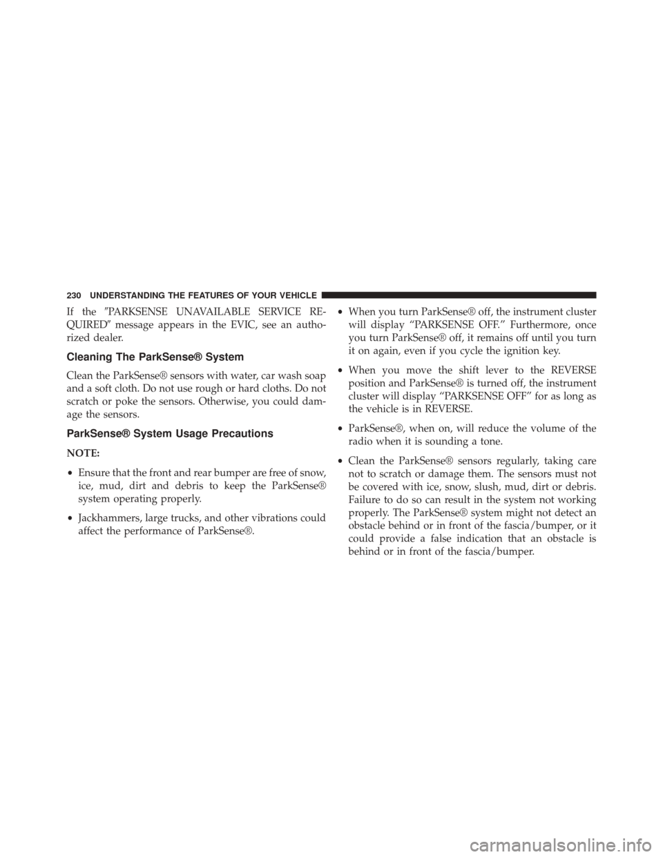 JEEP GRAND CHEROKEE 2014 WK2 / 4.G Owners Manual If thePARKSENSE UNAVAILABLE SERVICE RE-
QUIRED message appears in the EVIC, see an autho-
rized dealer.
Cleaning The ParkSense® System
Clean the ParkSense® sensors with water, car wash soap
and a 