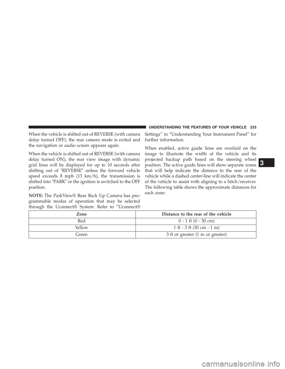 JEEP GRAND CHEROKEE 2014 WK2 / 4.G Owners Manual When the vehicle is shifted out of REVERSE (with camera
delay turned OFF), the rear camera mode is exited and
the navigation or audio screen appears again.
When the vehicle is shifted out of REVERSE (