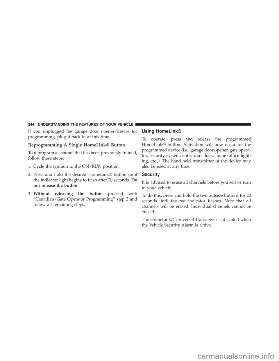 JEEP GRAND CHEROKEE 2014 WK2 / 4.G Owners Manual If you unplugged the garage door opener/device for
programming, plug it back in at this time.
Reprogramming A Single HomeLink® Button
To reprogram a channel that has been previously trained,
follow t