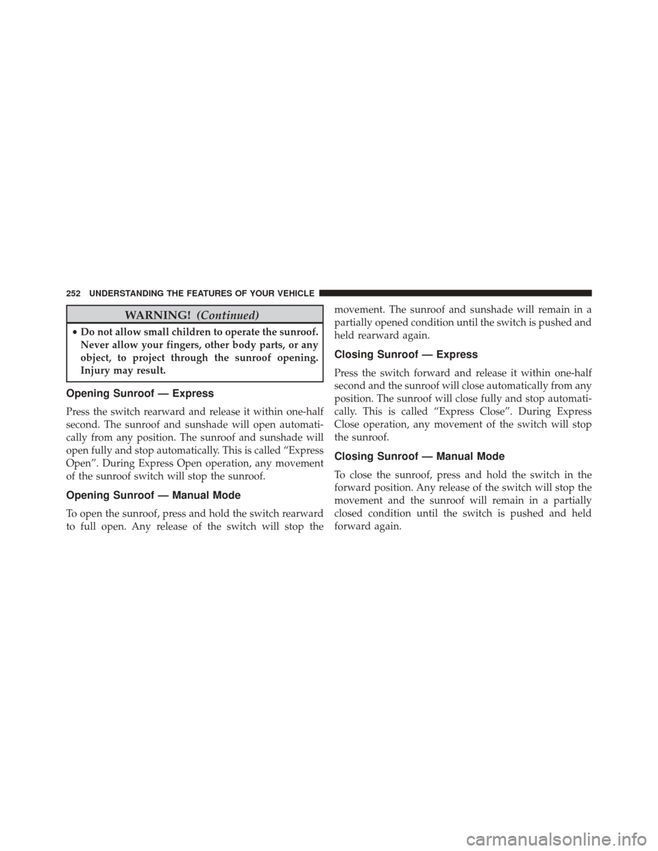 JEEP GRAND CHEROKEE 2014 WK2 / 4.G Owners Manual WARNING!(Continued)
•Do not allow small children to operate the sunroof.
Never allow your fingers, other body parts, or any
object, to project through the sunroof opening.
Injury may result.
Opening