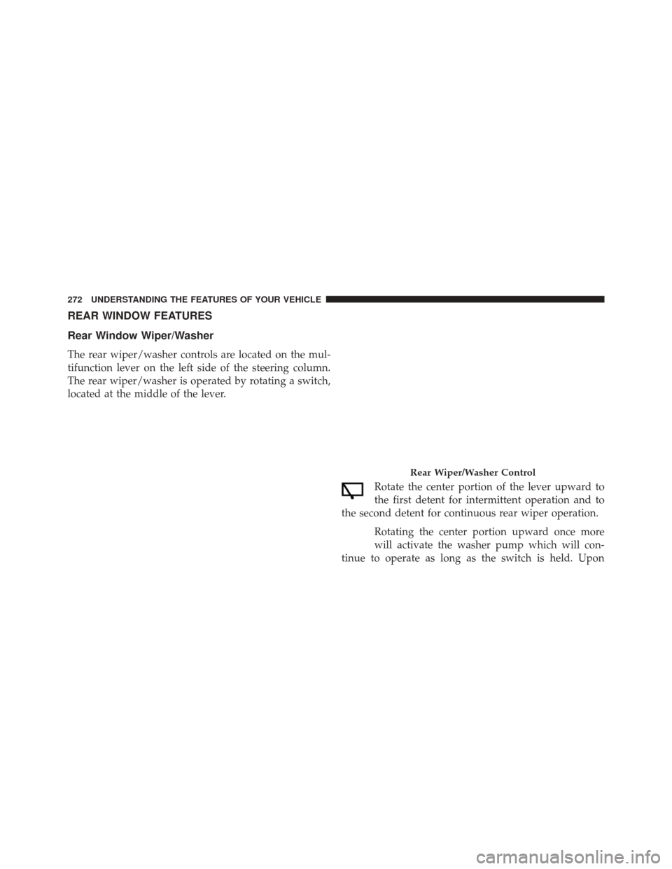 JEEP GRAND CHEROKEE 2014 WK2 / 4.G Owners Manual REAR WINDOW FEATURES
Rear Window Wiper/Washer
The rear wiper/washer controls are located on the mul-
tifunction lever on the left side of the steering column.
The rear wiper/washer is operated by rota