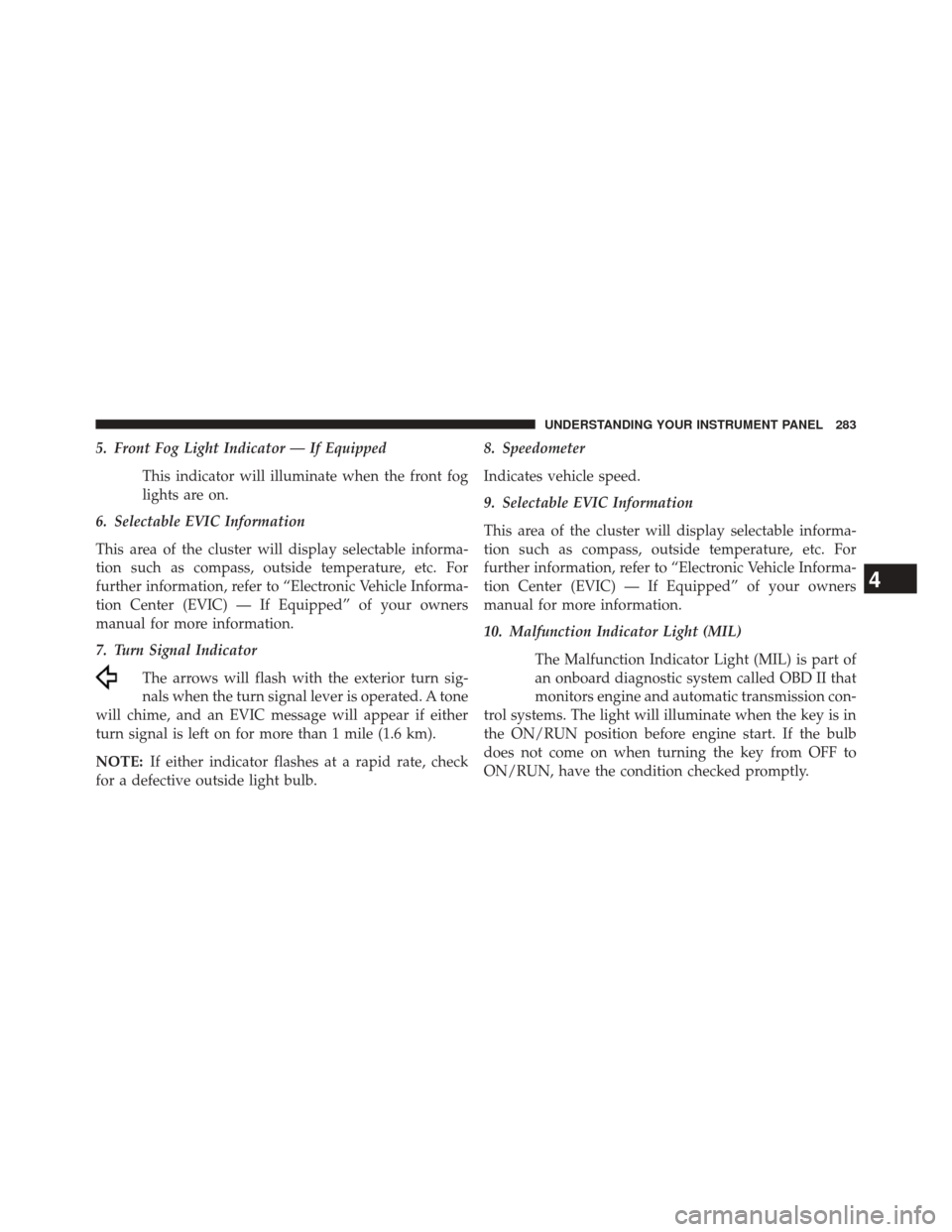 JEEP GRAND CHEROKEE 2014 WK2 / 4.G Owners Manual 5. Front Fog Light Indicator — If EquippedThis indicator will illuminate when the front fog
lights are on.
6. Selectable EVIC Information
This area of the cluster will display selectable informa-
ti