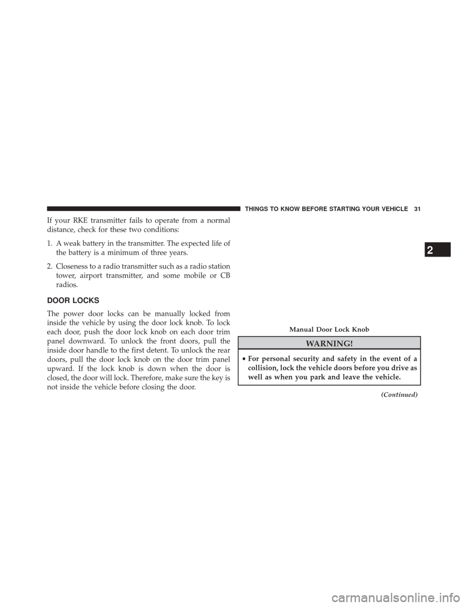 JEEP GRAND CHEROKEE 2014 WK2 / 4.G Owners Manual If your RKE transmitter fails to operate from a normal
distance, check for these two conditions:
1. A weak battery in the transmitter. The expected life ofthe battery is a minimum of three years.
2. C