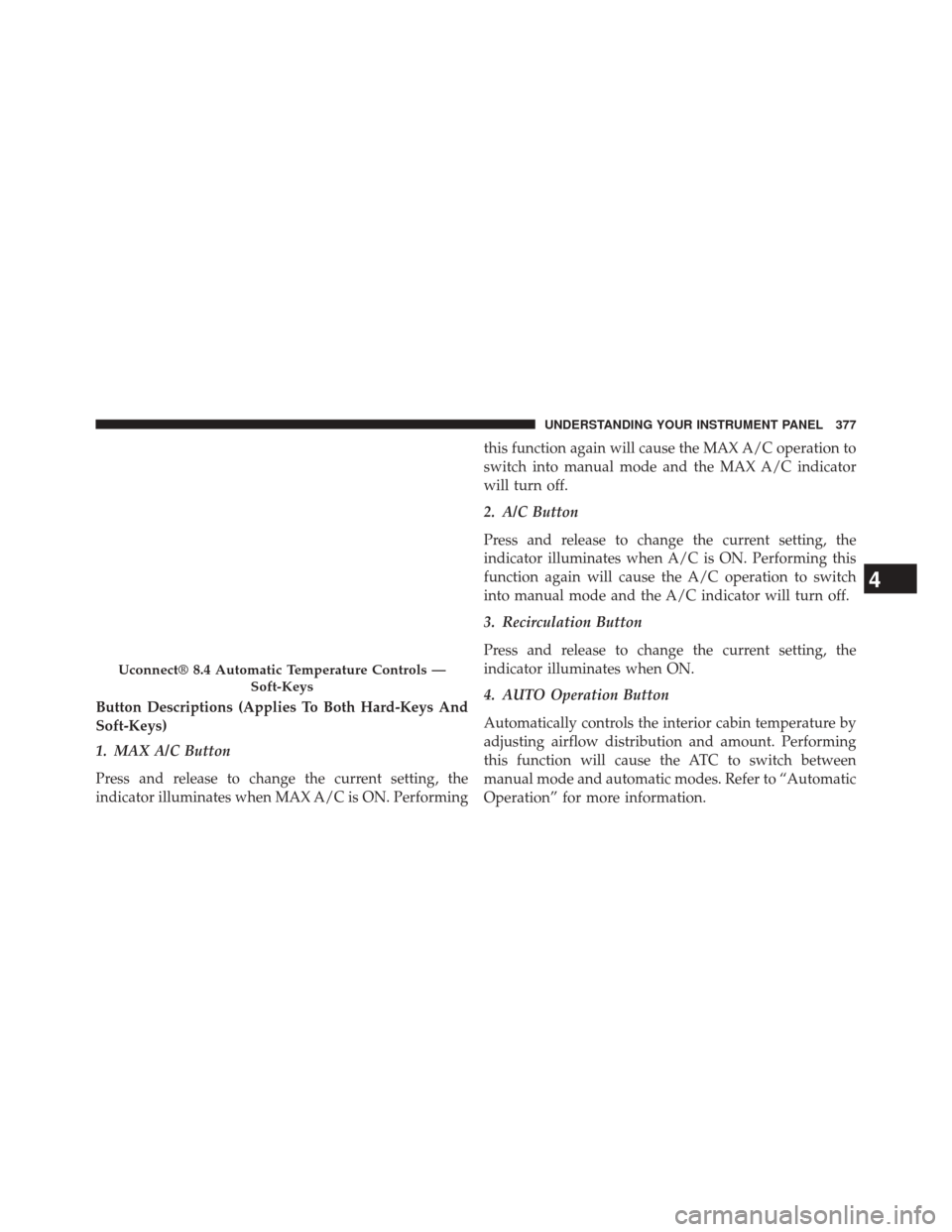 JEEP GRAND CHEROKEE 2014 WK2 / 4.G Owners Manual Button Descriptions (Applies To Both Hard-Keys And
Soft-Keys)
1. MAX A/C Button
Press and release to change the current setting, the
indicator illuminates when MAX A/C is ON. Performingthis function a JEEP GRAND CHEROKEE 2014 WK2 / 4.G Owners Manual Button Descriptions (Applies To Both Hard-Keys And
Soft-Keys)
1. MAX A/C Button
Press and release to change the current setting, the
indicator illuminates when MAX A/C is ON. Performingthis function a