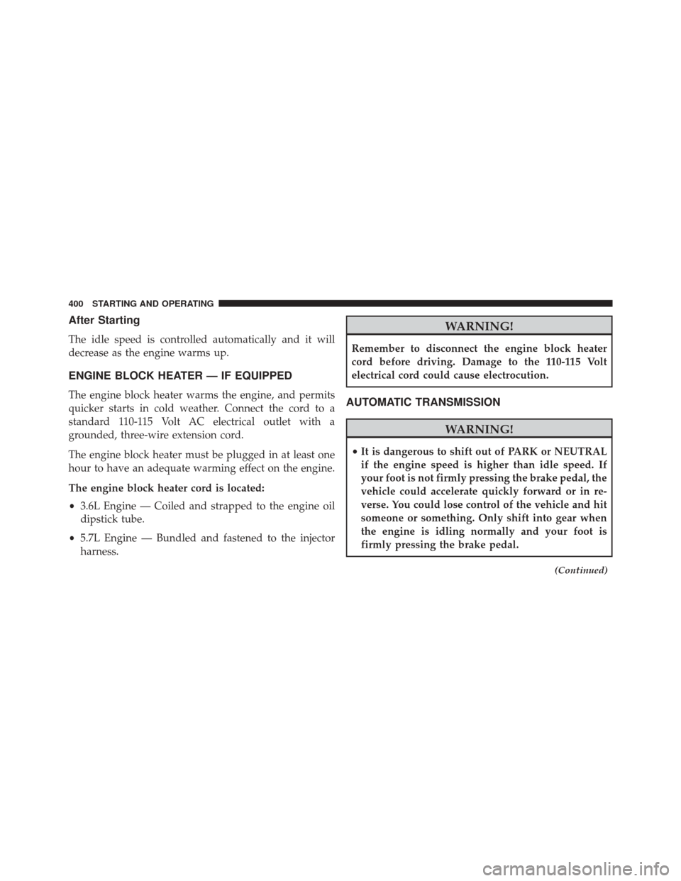 JEEP GRAND CHEROKEE 2014 WK2 / 4.G Owners Manual After Starting
The idle speed is controlled automatically and it will
decrease as the engine warms up.
ENGINE BLOCK HEATER — IF EQUIPPED
The engine block heater warms the engine, and permits
quicker