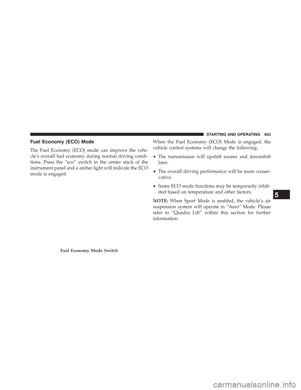 JEEP GRAND CHEROKEE 2014 WK2 / 4.G Owners Manual Fuel Economy (ECO) Mode
The Fuel Economy (ECO) mode can improve the vehi-
cle’s overall fuel economy during normal driving condi-
tions. Press the “eco” switch in the center stack of the
instrum