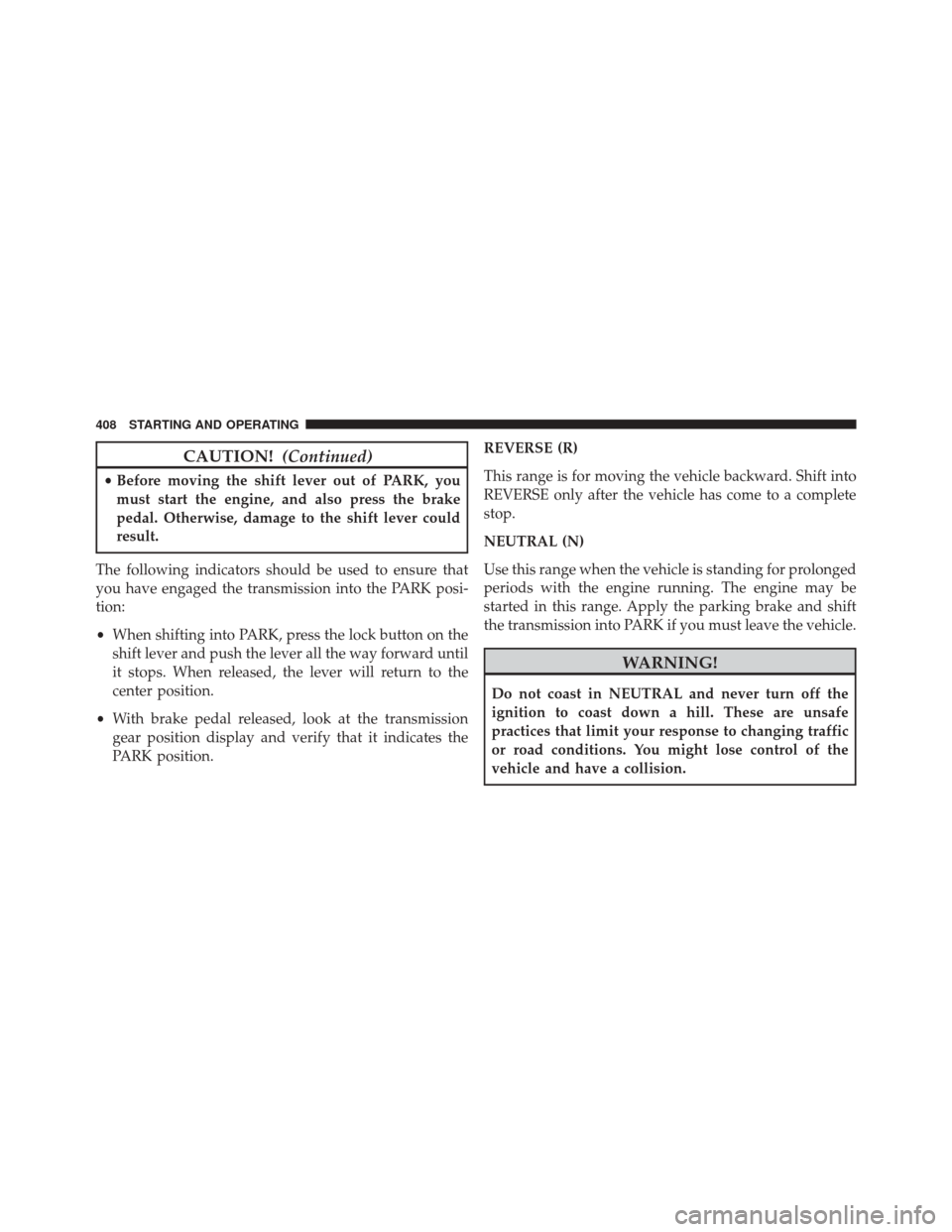 JEEP GRAND CHEROKEE 2014 WK2 / 4.G Owners Manual CAUTION!(Continued)
•Before moving the shift lever out of PARK, you
must start the engine, and also press the brake
pedal. Otherwise, damage to the shift lever could
result.
The following indicators