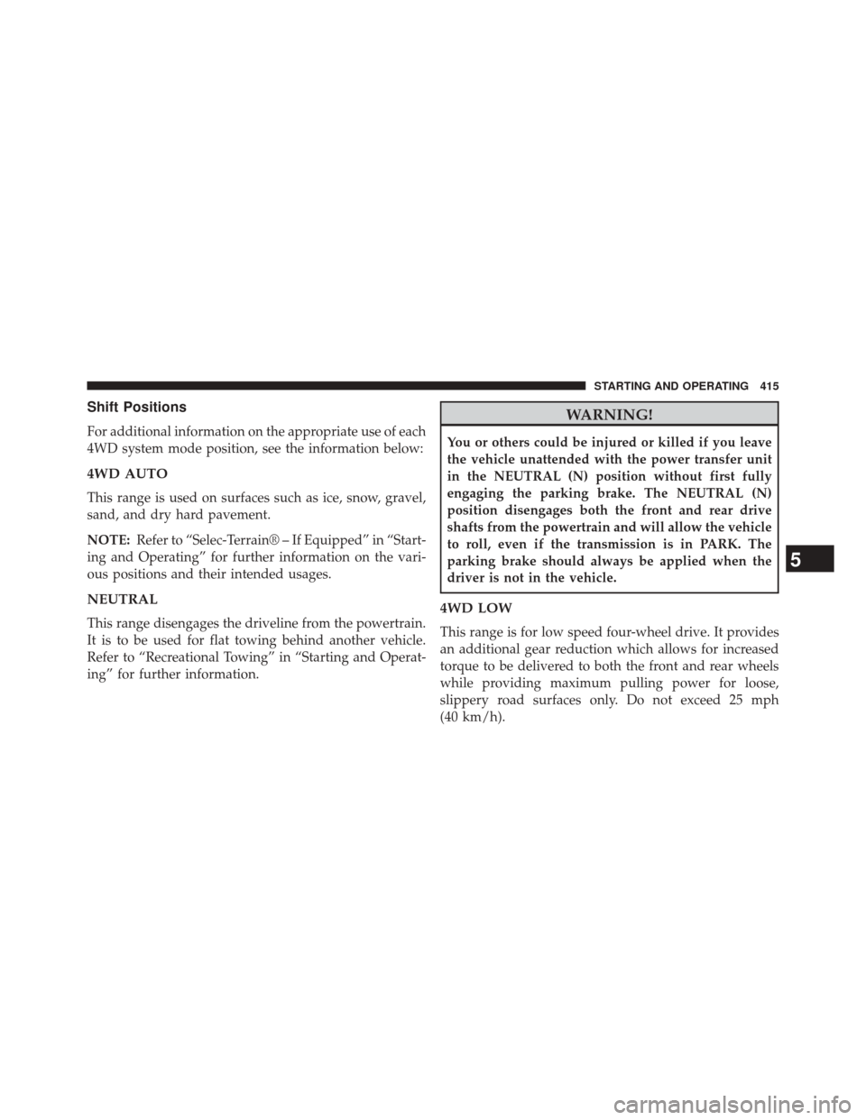 JEEP GRAND CHEROKEE 2014 WK2 / 4.G Owners Manual Shift Positions
For additional information on the appropriate use of each
4WD system mode position, see the information below:
4WD AUTO
This range is used on surfaces such as ice, snow, gravel,
sand, 