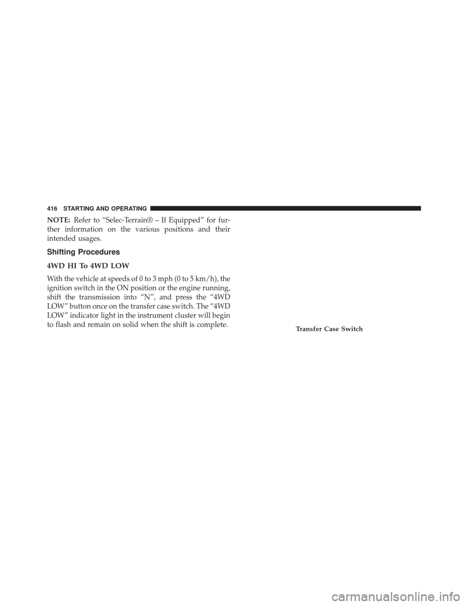 JEEP GRAND CHEROKEE 2014 WK2 / 4.G Owners Manual NOTE:Refer to “Selec-Terrain® – If Equipped” for fur-
ther information on the various positions and their
intended usages.
Shifting Procedures
4WDHITo4WDLOW
With the vehicle at speeds of 0 to 3