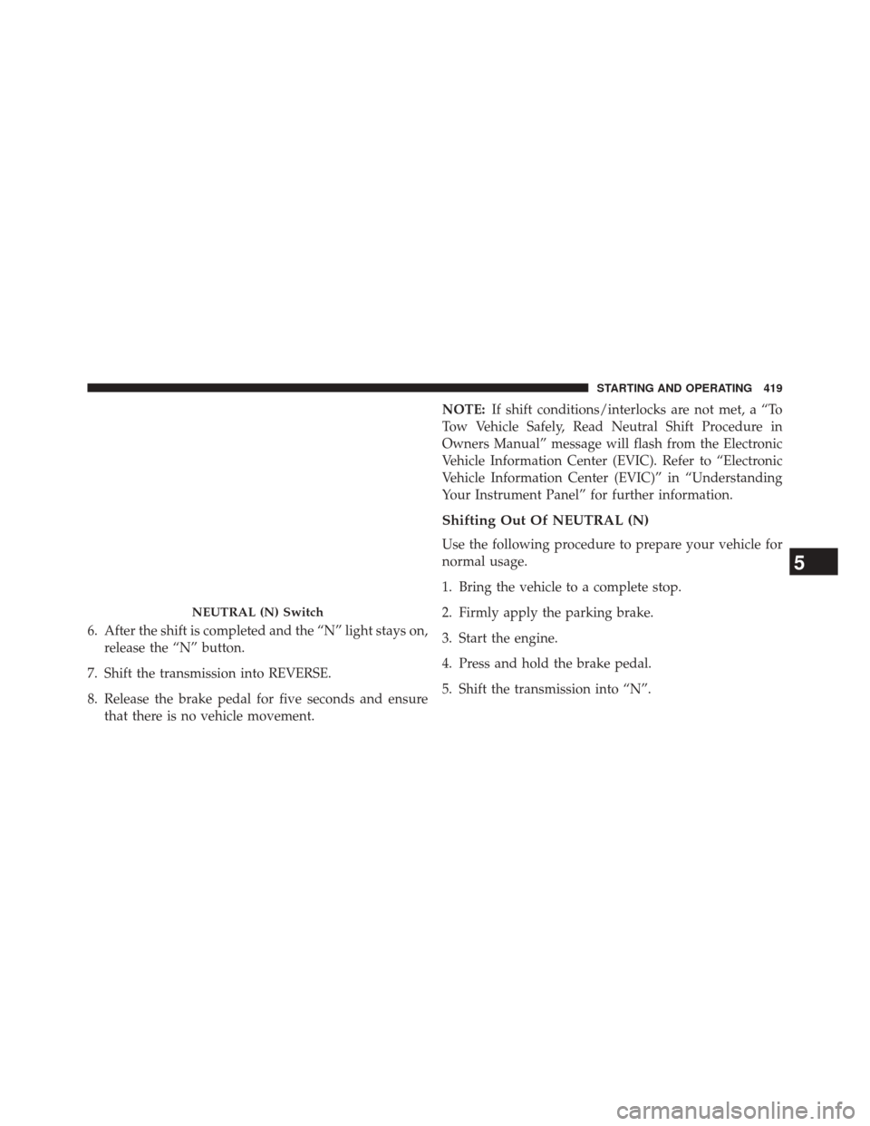 JEEP GRAND CHEROKEE 2014 WK2 / 4.G Owners Manual 6. After the shift is completed and the “N” light stays on,release the “N” button.
7. Shift the transmission into REVERSE.
8. Release the brake pedal for five seconds and ensure that there is 