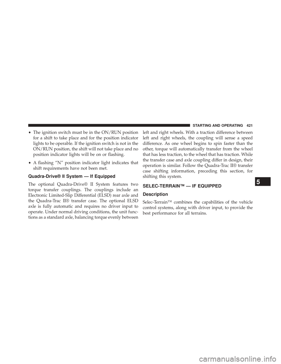 JEEP GRAND CHEROKEE 2014 WK2 / 4.G Owners Manual •The ignition switch must be in the ON/RUN position
for a shift to take place and for the position indicator
lights to be operable. If the ignition switch is not in the
ON/RUN position, the shift wi