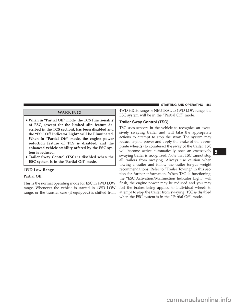 JEEP GRAND CHEROKEE 2014 WK2 / 4.G Owners Manual WARNING!
•When in “Partial Off” mode, the TCS functionality
of ESC, (except for the limited slip feature de-
scribed in the TCS section), has been disabled and
the “ESC Off Indicator Light” JEEP GRAND CHEROKEE 2014 WK2 / 4.G Owners Manual WARNING!
•When in “Partial Off” mode, the TCS functionality
of ESC, (except for the limited slip feature de-
scribed in the TCS section), has been disabled and
the “ESC Off Indicator Light”