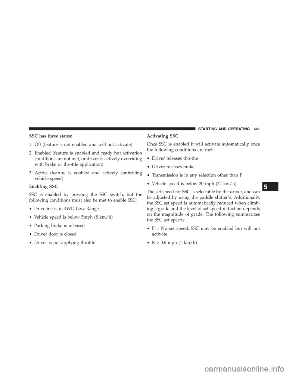 JEEP GRAND CHEROKEE 2014 WK2 / 4.G Owners Manual SSC has three states:
1. Off (feature is not enabled and will not activate)
2. Enabled (feature is enabled and ready but activationconditions are not met, or driver is actively overriding
with brake o