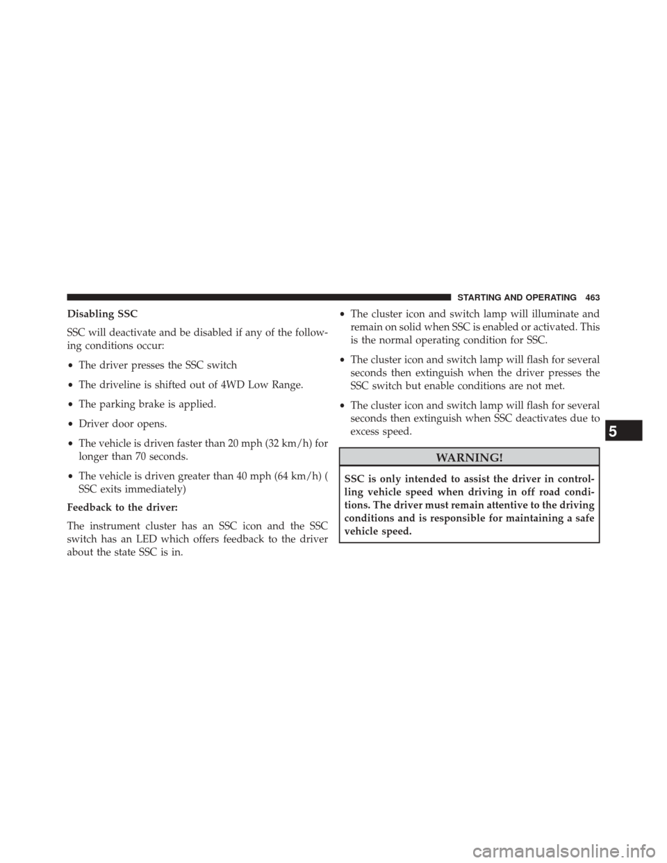 JEEP GRAND CHEROKEE 2014 WK2 / 4.G Owners Manual Disabling SSC
SSC will deactivate and be disabled if any of the follow-
ing conditions occur:
•The driver presses the SSC switch
• The driveline is shifted out of 4WD Low Range.
• The parking br
