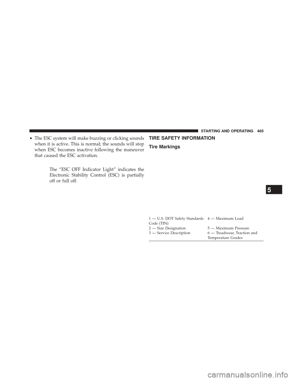 JEEP GRAND CHEROKEE 2014 WK2 / 4.G Owners Manual •The ESC system will make buzzing or clicking sounds
when it is active. This is normal; the sounds will stop
when ESC becomes inactive following the maneuver
that caused the ESC activation.
The “E