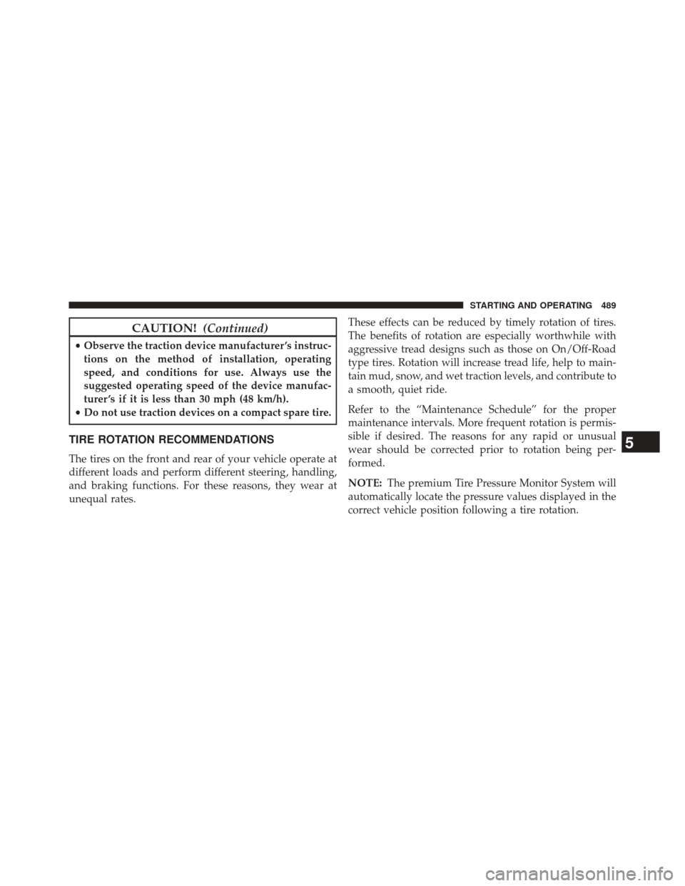 JEEP GRAND CHEROKEE 2014 WK2 / 4.G Owners Manual CAUTION!(Continued)
•Observe the traction device manufacturer ’s instruc-
tions on the method of installation, operating
speed, and conditions for use. Always use the
suggested operating speed of 