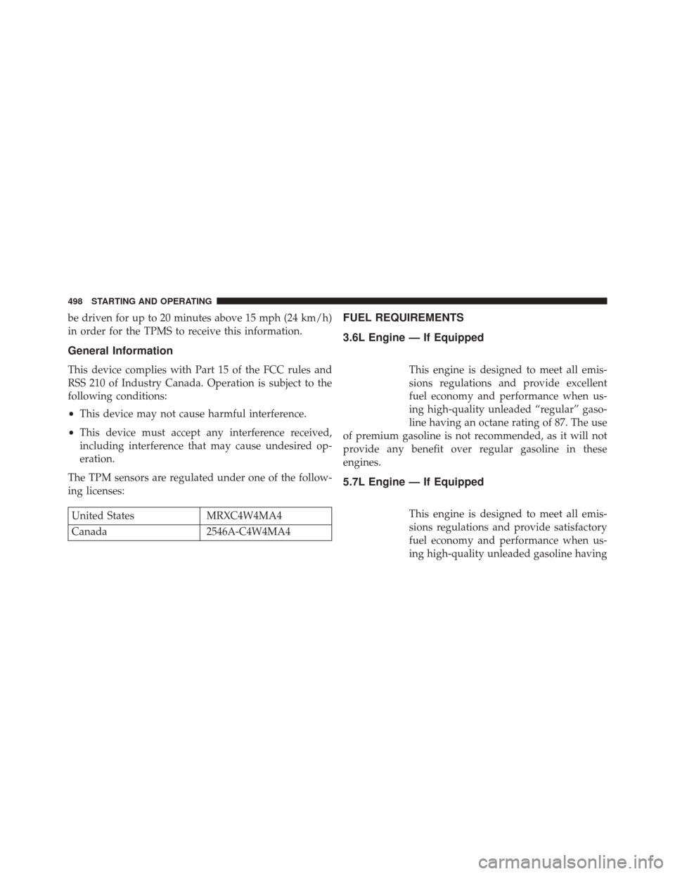 JEEP GRAND CHEROKEE 2014 WK2 / 4.G Owners Manual be driven for up to 20 minutes above 15 mph (24 km/h)
in order for the TPMS to receive this information.
General Information
This device complies with Part 15 of the FCC rules and
RSS 210 of Industry 
