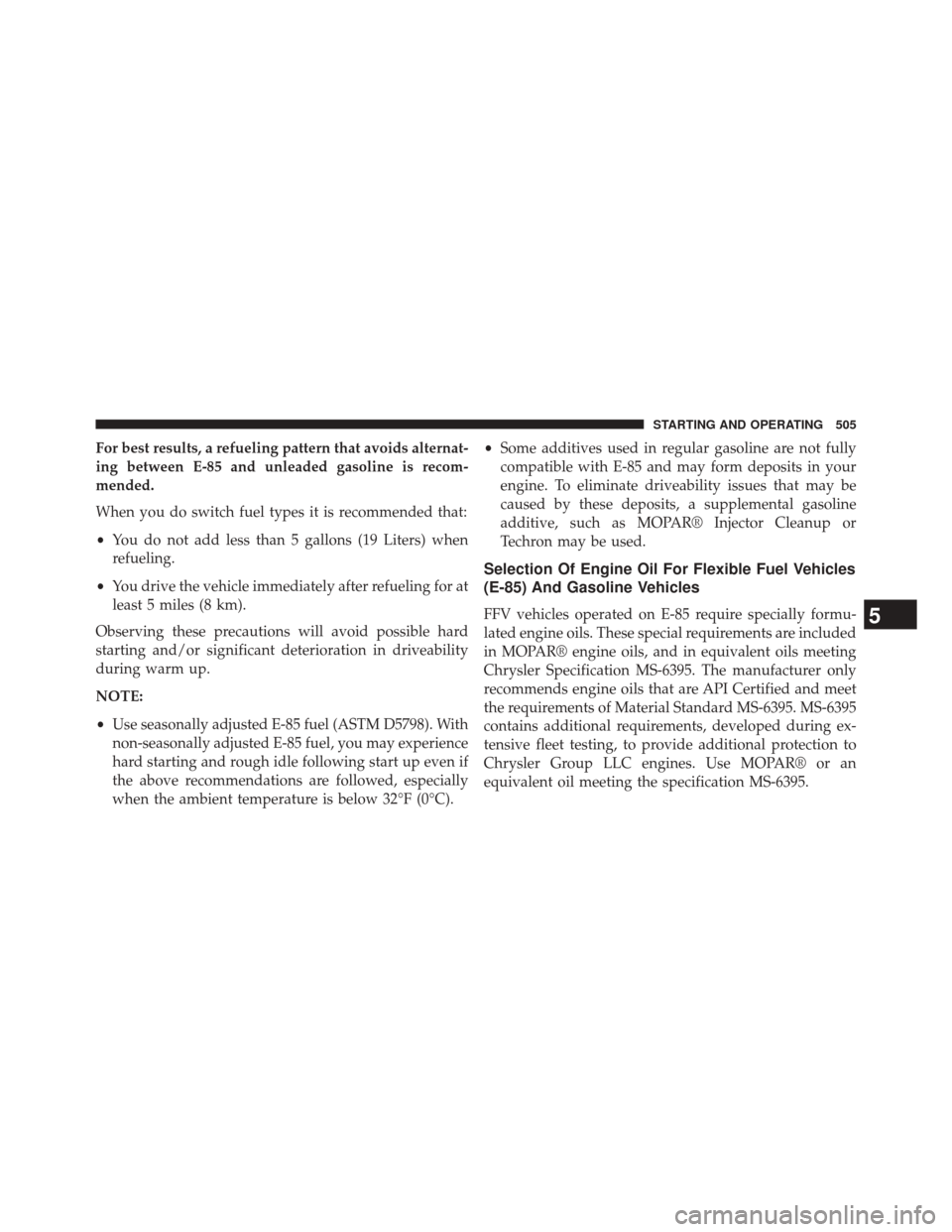 JEEP GRAND CHEROKEE 2014 WK2 / 4.G Owners Manual For best results, a refueling pattern that avoids alternat-
ing between E-85 and unleaded gasoline is recom-
mended.
When you do switch fuel types it is recommended that:
•You do not add less than 5 JEEP GRAND CHEROKEE 2014 WK2 / 4.G Owners Manual For best results, a refueling pattern that avoids alternat-
ing between E-85 and unleaded gasoline is recom-
mended.
When you do switch fuel types it is recommended that:
•You do not add less than 5