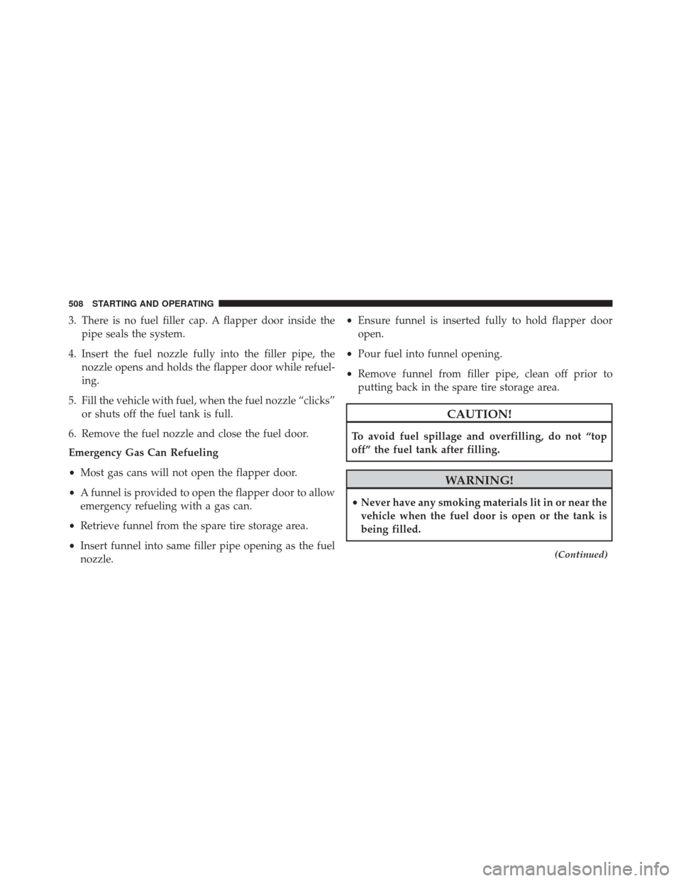 JEEP GRAND CHEROKEE 2014 WK2 / 4.G Owners Manual 3. There is no fuel filler cap. A flapper door inside thepipe seals the system.
4. Insert the fuel nozzle fully into the filler pipe, the nozzle opens and holds the flapper door while refuel-
ing.
5. JEEP GRAND CHEROKEE 2014 WK2 / 4.G Owners Manual 3. There is no fuel filler cap. A flapper door inside thepipe seals the system.
4. Insert the fuel nozzle fully into the filler pipe, the nozzle opens and holds the flapper door while refuel-
ing.
5.