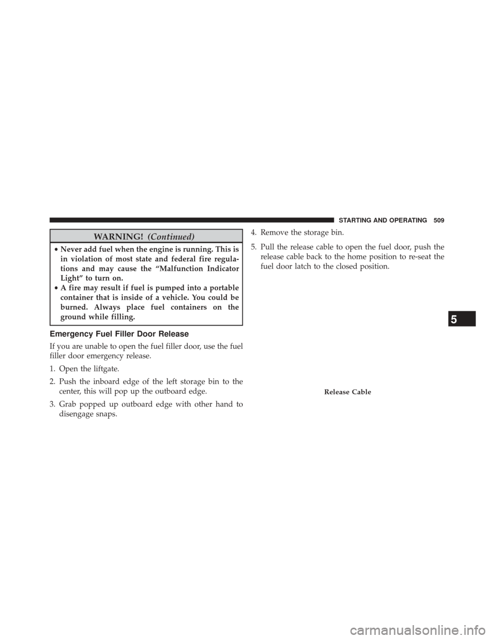 JEEP GRAND CHEROKEE 2014 WK2 / 4.G Owners Manual WARNING!(Continued)
•Never add fuel when the engine is running. This is
in violation of most state and federal fire regula-
tions and may cause the “Malfunction Indicator
Light” to turn on.
• JEEP GRAND CHEROKEE 2014 WK2 / 4.G Owners Manual WARNING!(Continued)
•Never add fuel when the engine is running. This is
in violation of most state and federal fire regula-
tions and may cause the “Malfunction Indicator
Light” to turn on.
•