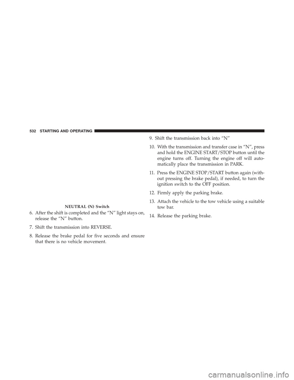 JEEP GRAND CHEROKEE 2014 WK2 / 4.G Owners Manual 6. After the shift is completed and the “N” light stays on,release the “N” button.
7. Shift the transmission into REVERSE.
8. Release the brake pedal for five seconds and ensure that there is 