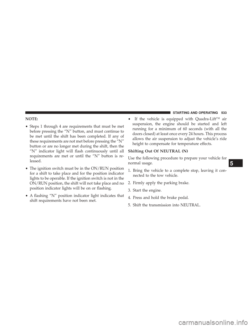 JEEP GRAND CHEROKEE 2014 WK2 / 4.G Owners Manual NOTE:
•Steps 1 through 4 are requirements that must be met
before pressing the “N” button, and must continue to
be met until the shift has been completed. If any of
these requirements are not me
