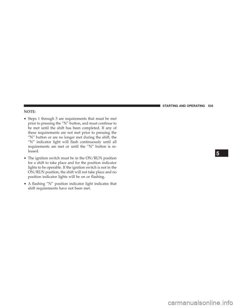JEEP GRAND CHEROKEE 2014 WK2 / 4.G Owners Manual NOTE:
•Steps 1 through 5 are requirements that must be met
prior to pressing the “N” button, and must continue to
be met until the shift has been completed. If any of
these requirements are not 