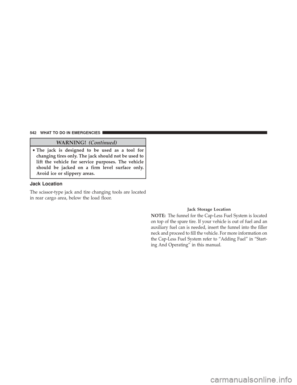JEEP GRAND CHEROKEE 2014 WK2 / 4.G Owners Manual WARNING!(Continued)
•The jack is designed to be used as a tool for
changing tires only. The jack should not be used to
lift the vehicle for service purposes. The vehicle
should be jacked on a firm l