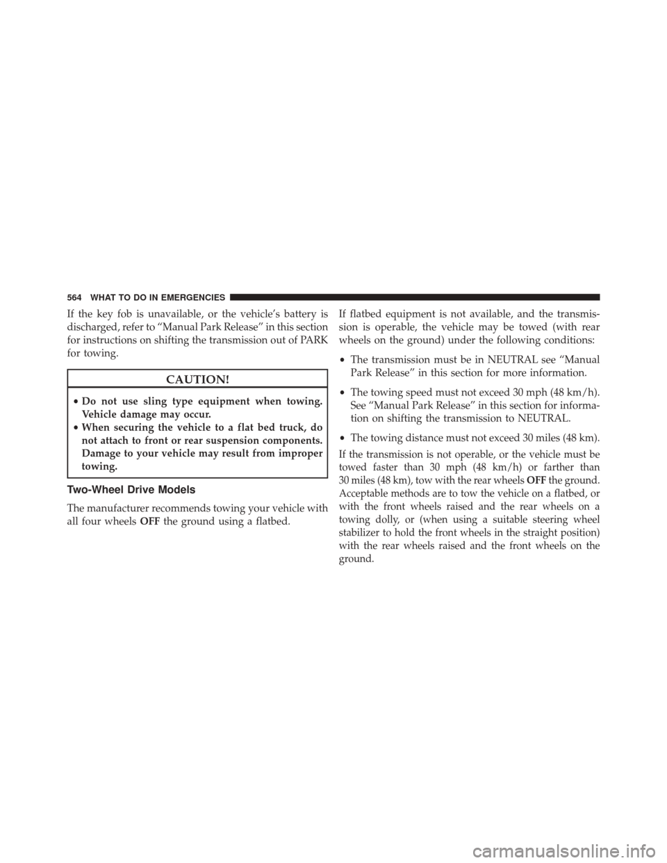 JEEP GRAND CHEROKEE 2014 WK2 / 4.G Owners Manual If the key fob is unavailable, or the vehicle’s battery is
discharged, refer to “Manual Park Release” in this section
for instructions on shifting the transmission out of PARK
for towing.
CAUTIO