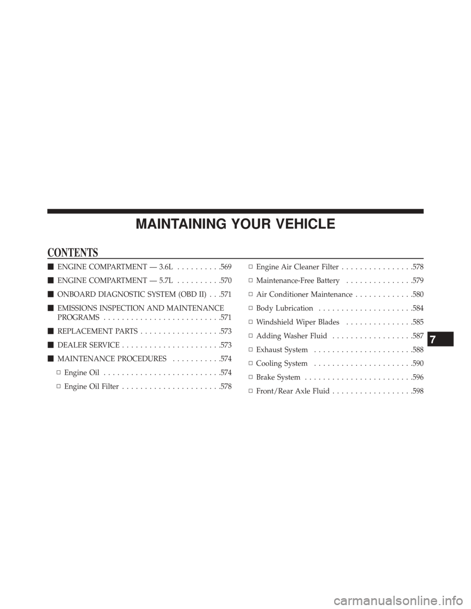 JEEP GRAND CHEROKEE 2014 WK2 / 4.G Owners Manual MAINTAINING YOUR VEHICLE
CONTENTS
ENGINE COMPARTMENT — 3.6L ..........569
 ENGINE COMPARTMENT — 5.7L ..........570
 ONBOARD DIAGNOSTIC SYSTEM (OBD II) . . .571
 EMISSIONS INSPECTION AND MAINTE