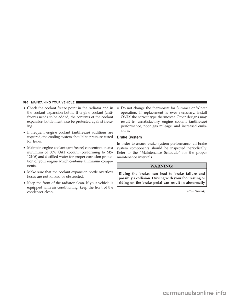 JEEP GRAND CHEROKEE 2014 WK2 / 4.G Owners Manual •Check the coolant freeze point in the radiator and in
the coolant expansion bottle. If engine coolant (anti-
freeze) needs to be added, the contents of the coolant
expansion bottle must also be pro