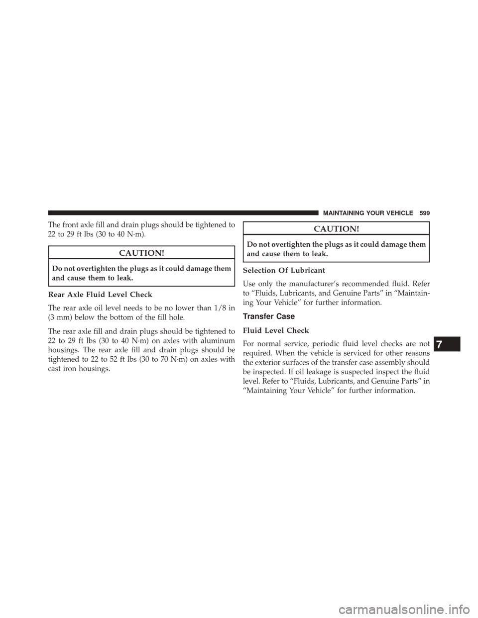 JEEP GRAND CHEROKEE 2014 WK2 / 4.G Owners Manual The front axle fill and drain plugs should be tightened to
22 to 29 ft lbs (30 to 40 N·m).
CAUTION!
Do not overtighten the plugs as it could damage them
and cause them to leak.
Rear Axle Fluid Level JEEP GRAND CHEROKEE 2014 WK2 / 4.G Owners Manual The front axle fill and drain plugs should be tightened to
22 to 29 ft lbs (30 to 40 N·m).
CAUTION!
Do not overtighten the plugs as it could damage them
and cause them to leak.
Rear Axle Fluid Level