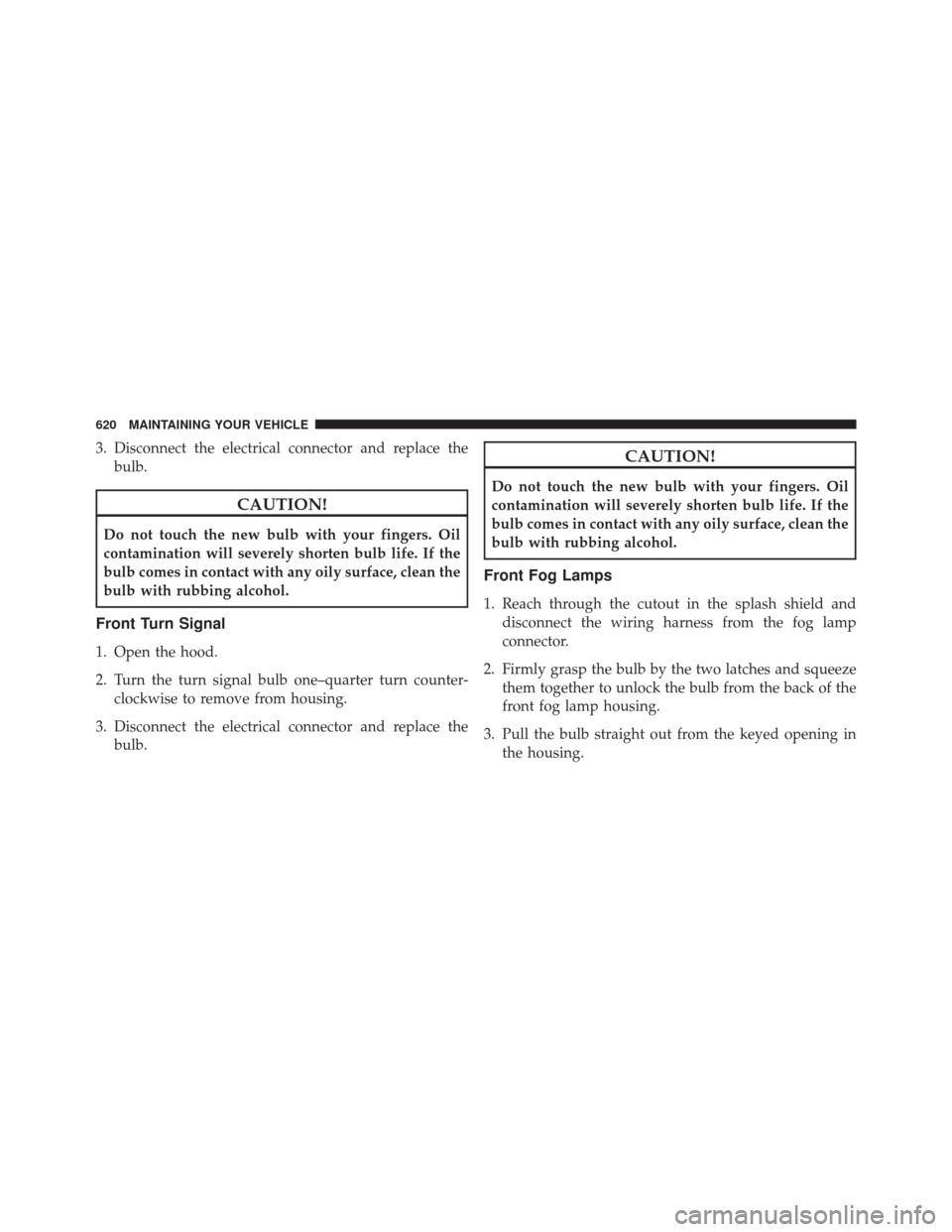 JEEP GRAND CHEROKEE 2014 WK2 / 4.G Owners Manual 3. Disconnect the electrical connector and replace thebulb.
CAUTION!
Do not touch the new bulb with your fingers. Oil
contamination will severely shorten bulb life. If the
bulb comes in contact with a JEEP GRAND CHEROKEE 2014 WK2 / 4.G Owners Manual 3. Disconnect the electrical connector and replace thebulb.
CAUTION!
Do not touch the new bulb with your fingers. Oil
contamination will severely shorten bulb life. If the
bulb comes in contact with a