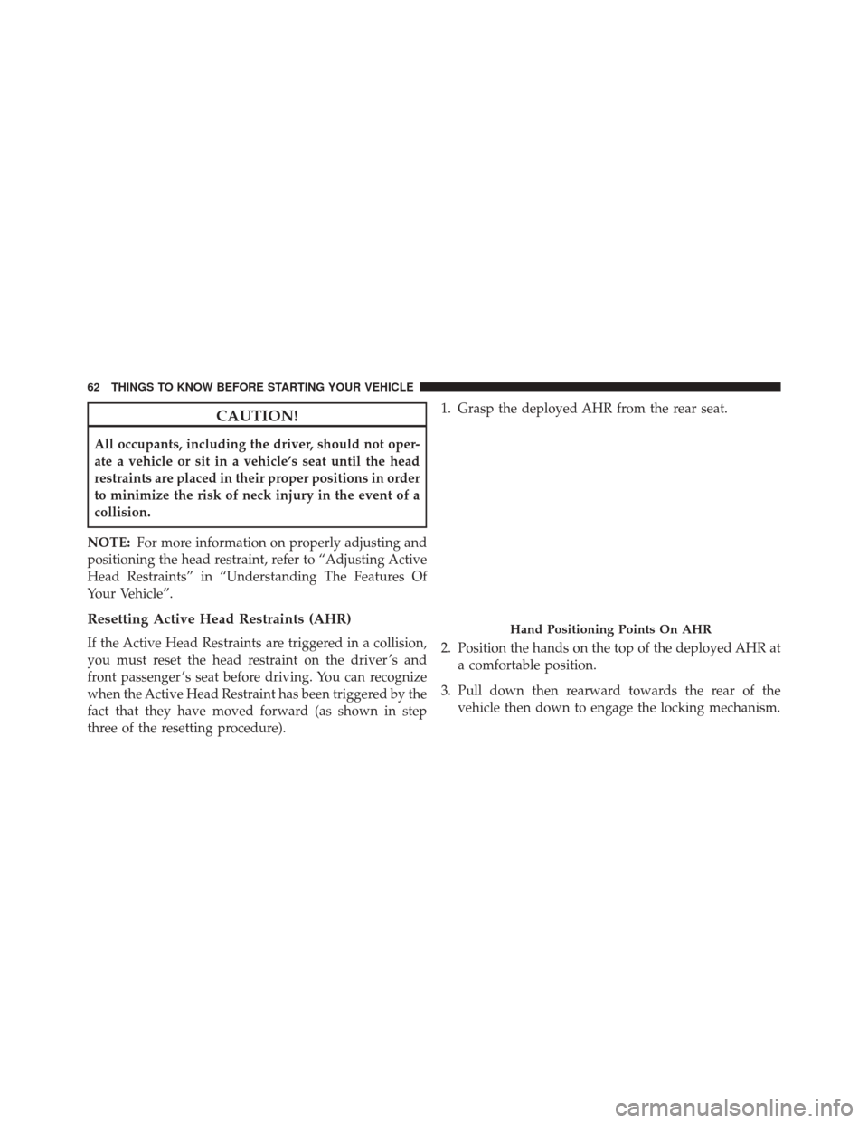 JEEP GRAND CHEROKEE 2014 WK2 / 4.G Repair Manual CAUTION!
All occupants, including the driver, should not oper-
ate a vehicle or sit in a vehicle’s seat until the head
restraints are placed in their proper positions in order
to minimize the risk o JEEP GRAND CHEROKEE 2014 WK2 / 4.G Repair Manual CAUTION!
All occupants, including the driver, should not oper-
ate a vehicle or sit in a vehicle’s seat until the head
restraints are placed in their proper positions in order
to minimize the risk o