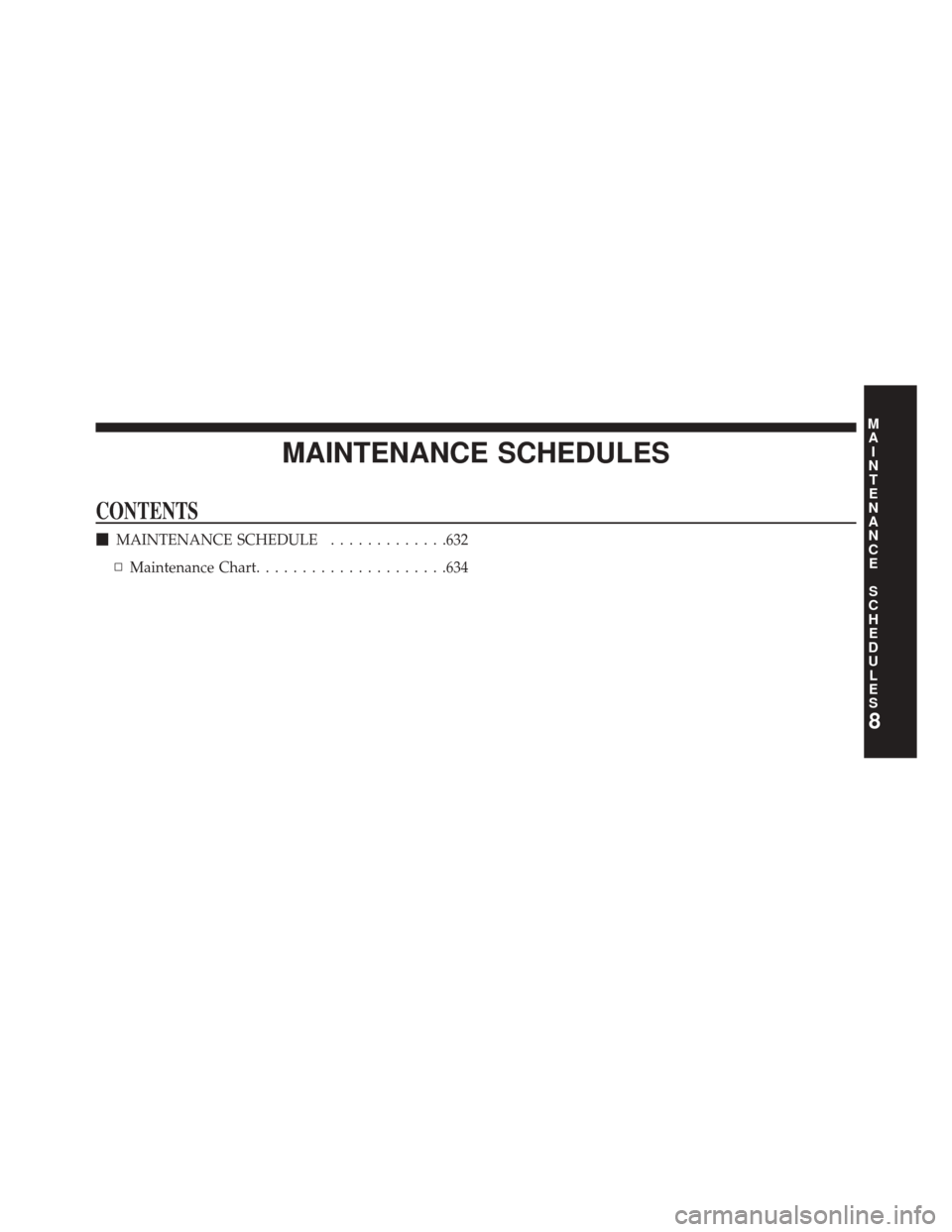 JEEP GRAND CHEROKEE 2014 WK2 / 4.G Owners Manual MAINTENANCE SCHEDULES
CONTENTS
MAINTENANCE SCHEDULE .............632
▫ Maintenance Chart .....................634
8
M
A I
N T
E
N
A
N
C E
S
C
H E
D
U L
E
S 