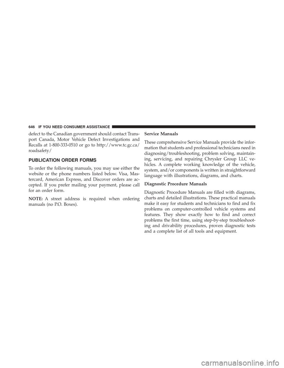 JEEP GRAND CHEROKEE 2014 WK2 / 4.G Owners Manual defect to the Canadian government should contact Trans-
port Canada, Motor Vehicle Defect Investigations and
Recalls at 1-800-333-0510 or go to http://www.tc.gc.ca/
roadsafety/
PUBLICATION ORDER FORMS